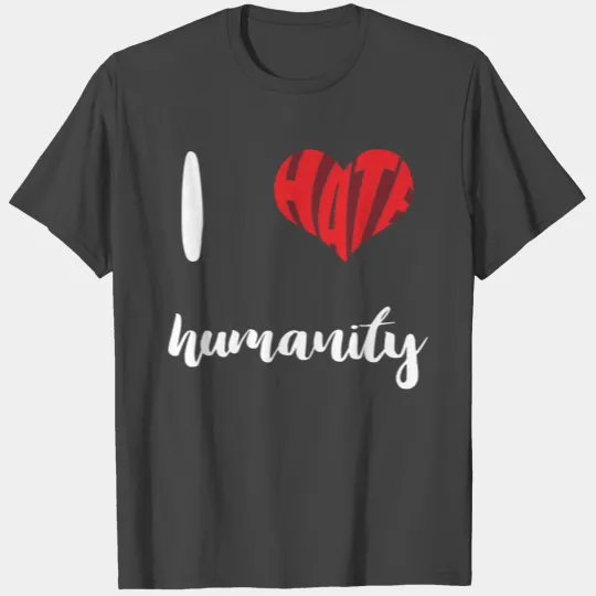 I hate humanity | Society | Heart | Gift | Sarcasm T Shirts