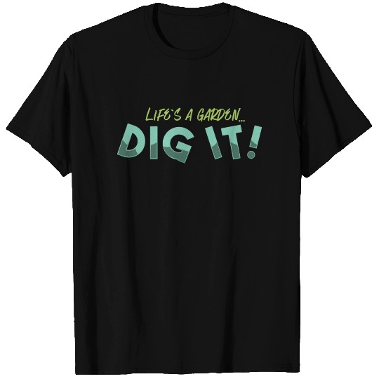 Life's A Garden DIg It Gardening T Shirts