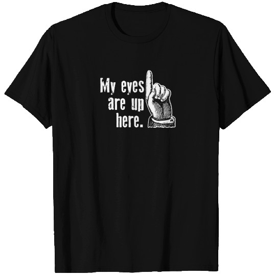 My Eyes Are Up Here Funny T Shirts