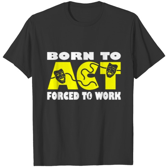 Born To Act Forced To Work Drama Teacher Actor Art T Shirts