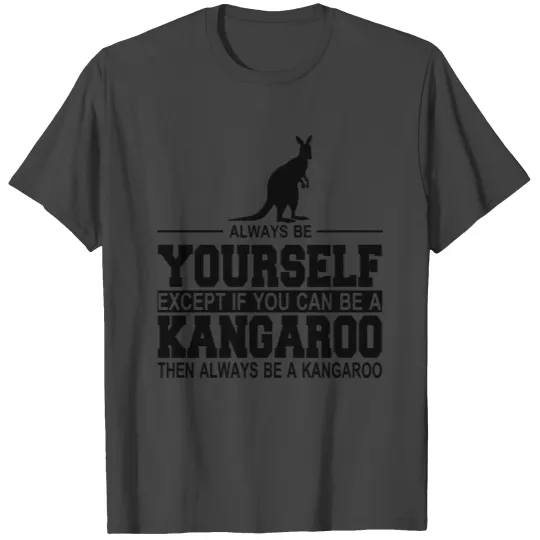 always be yourself except if you can be a kangaroo T Shirts