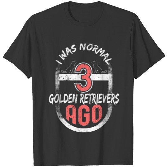 I Was Normal Three Golden Retrievers Ago T-shirt