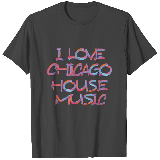 I LOVE CHICAGO HOUSE MUSIC 3 T Shirts