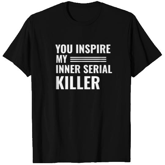 You Inspire My Inner Serial Killer Quote Fun Gift T Shirts
