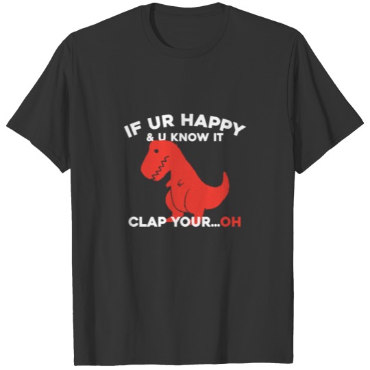 If Ur Happy and You Know It Clap Your...OH Dino T Shirts