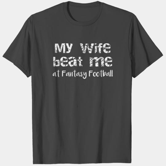 Fantasy Football My Wife Beat Me At Fantasy T Shirts