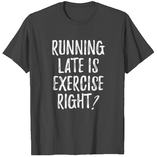 Running Late Is Exercise Right T Shirts