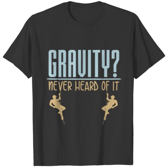 Gravity? Never Heard of it. funny climbing quote T-shirt