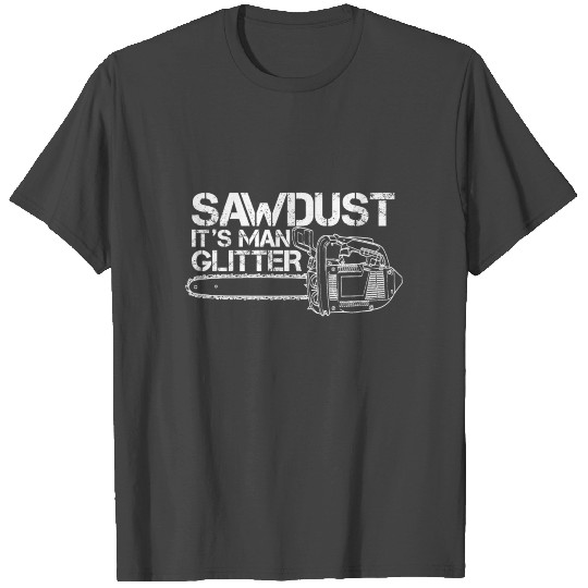 Sawdust Is Man Glitter - Chainsaw Lumberjack Gift T Shirts