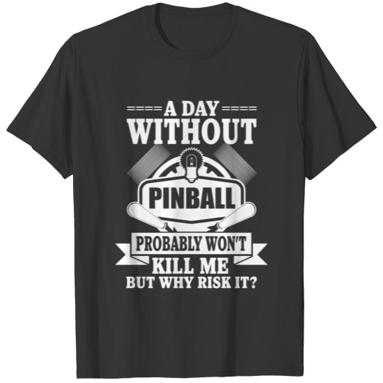 A Day Without Pinball Probably Won't Kill Me But Risk It? T Shirts
