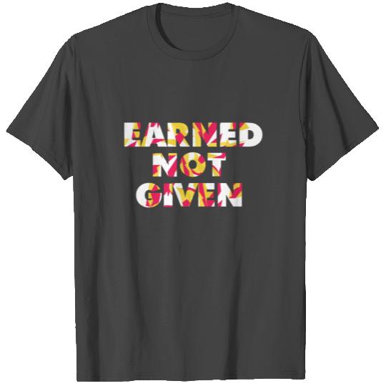 Earned Not Given T Shirts