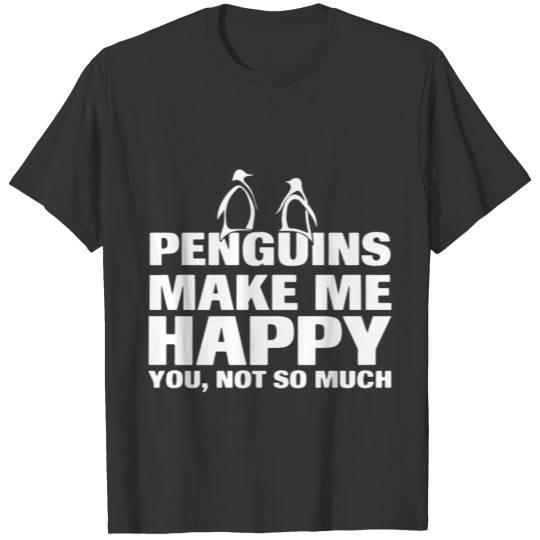 penguins make me happy you not so much penguin T Shirts