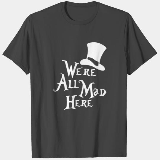 We re All Mad Here Alice in Wonderland Mad Hatter T Shirts