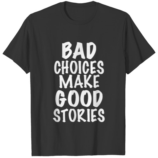 Bad Choices make good Stories T Shirts