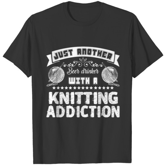 Beer Drinker With A Knitting Addiction Shirt T-shirt