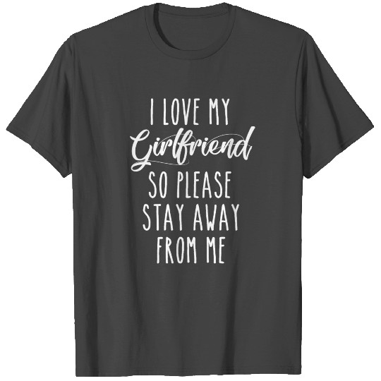 I Love My Girlfriend So Please Stay Away From Me T Shirts