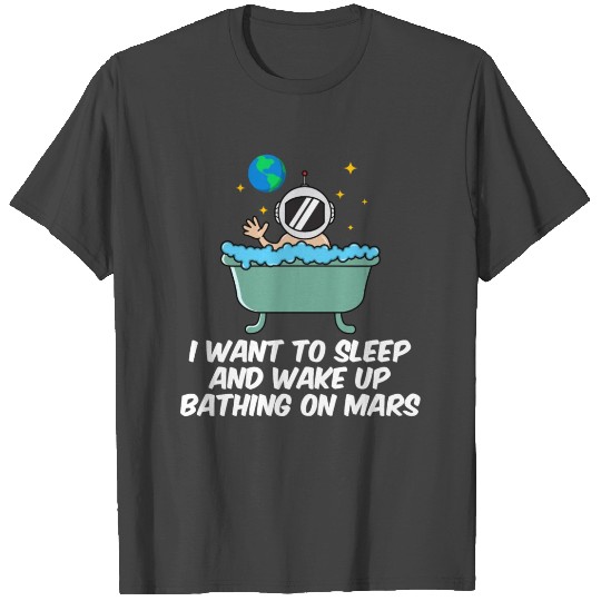 I Want To Sleep And Wake Up Bathing On Mars Gift T Shirts