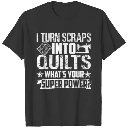 I Turn Scraps Into Quilts T Shirts
