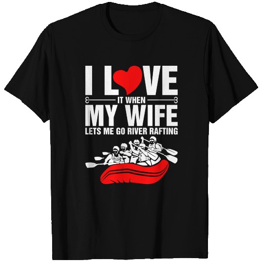 I Love It When My Wife Lets Me Go River Rafting T Shirts