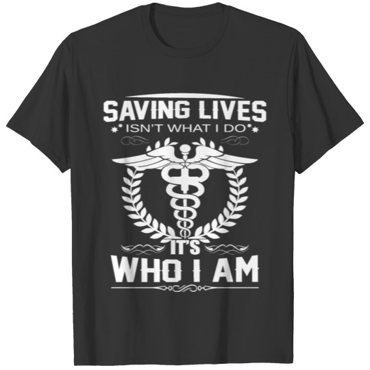 Saving Lives Isn’t What I Do, It’s Who I Am T-shirt