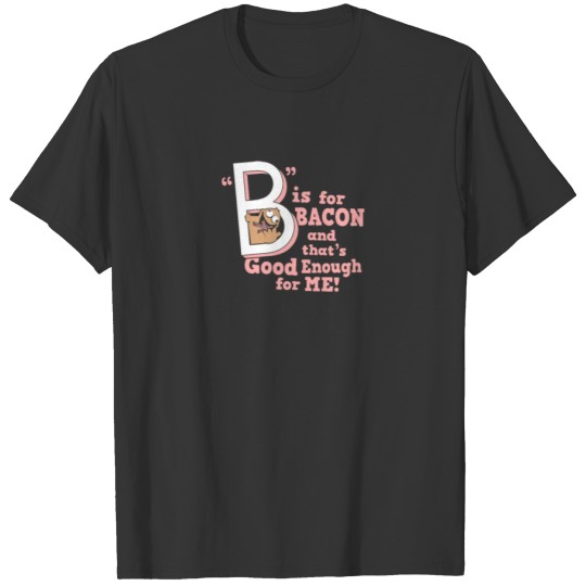 B IS FOR BACON funny thisrt T-shirt