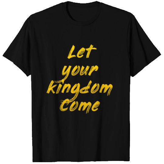 Let Your Kingdom Come T Shirts
