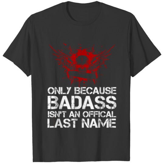 Only Because BADASS Isnt An Official Last Name T-shirt