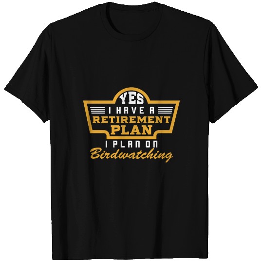 Yes I have a retirement plan - birdwatching T Shirts