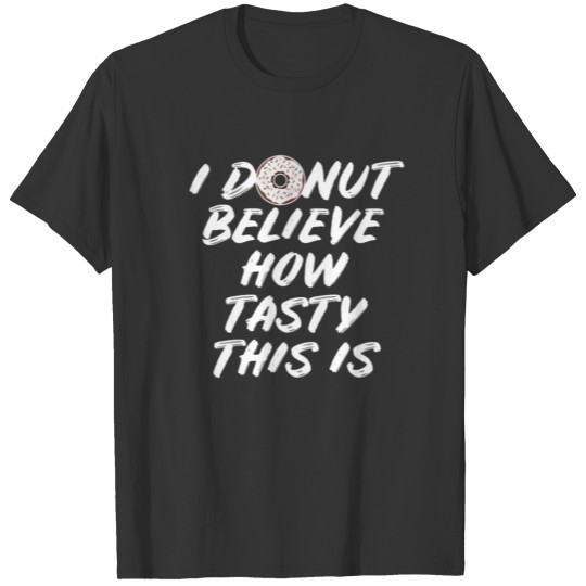 I DONUT Believe how tasty this is T-shirt