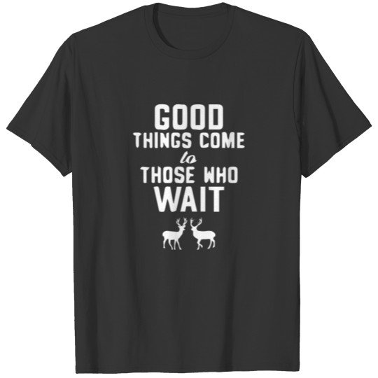 Good Things Come to Those Who Wait Hunter Buck T-shirt