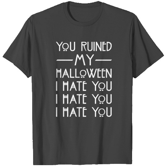 You Ruined My Halloween I Hate You T Shirts