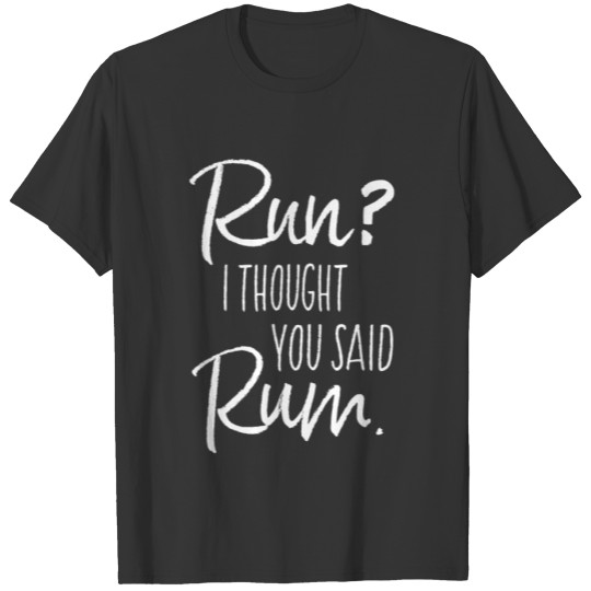 Run? I Thought You Said Rum T-shirt