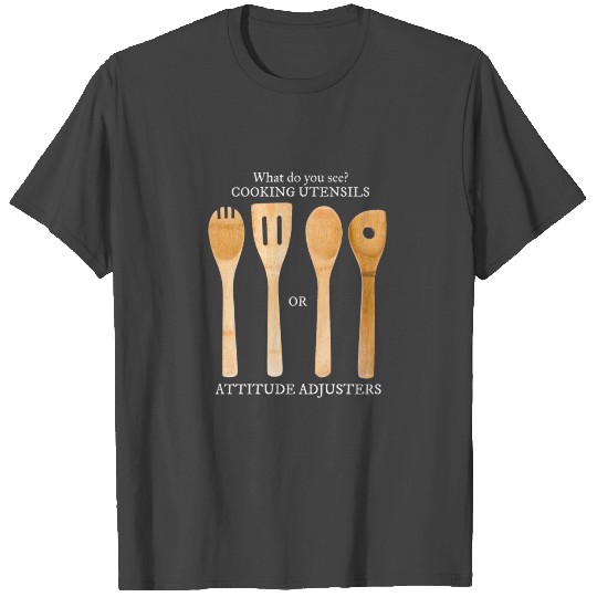 Do You See A Cooking Utensil or Attitude Adjuster T Shirts