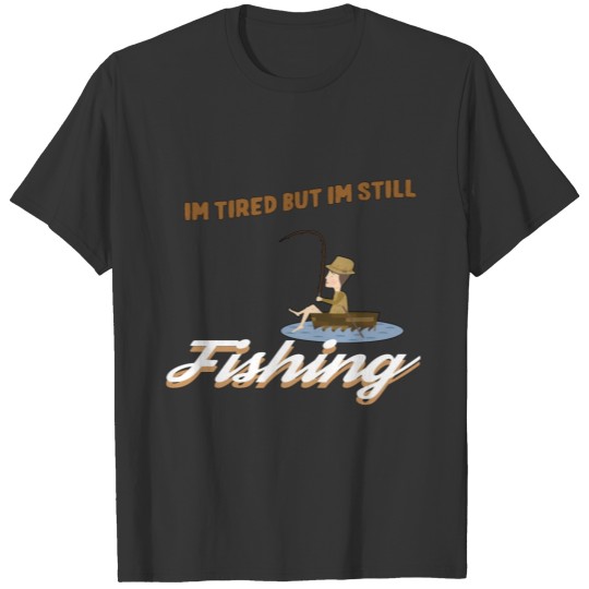 Im tired but Im still Fishing T-shirt