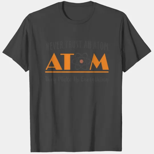 Never Trust An Atom They Make Up Everything T Shirts