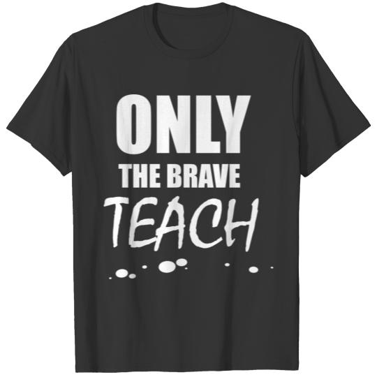 Only the brave teach - Cool quote Teacher Shirt T-shirt
