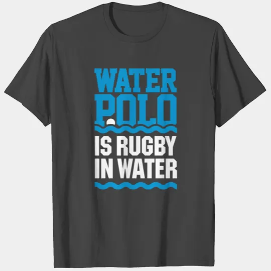 Water polo is rugby in water - waterpolo swimming T Shirts