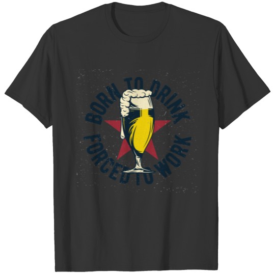 Born to Drink, Forced to Work Vintage Drinking T Shirts