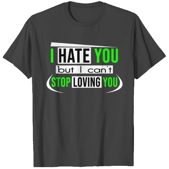 I HATE YOU But I can't stop loving you T Shirts