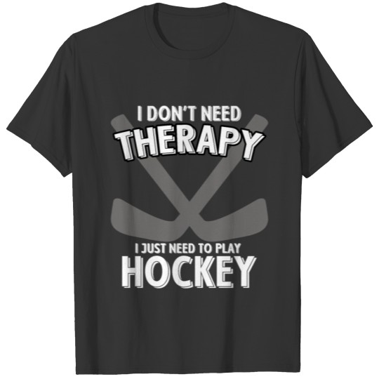 I Don't Need Therapy I Just Need To Play Hockey T-shirt