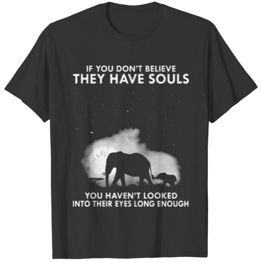 if you dont believe thay have souls you have not l T-shirt