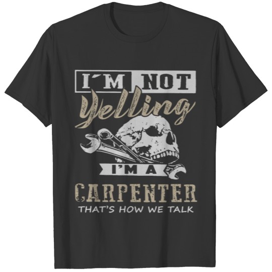 i am not yelling i am a carpenter that is how we t T-shirt