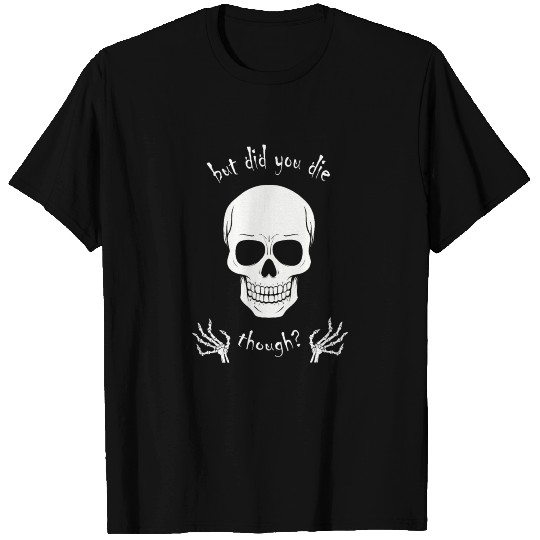 skull and bones Gift - But did you die though? T Shirts