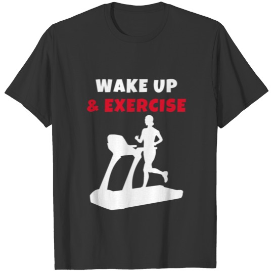 Wake up and exercise Treadmill T-shirt