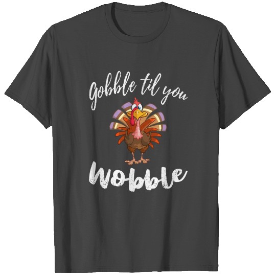 Thanksgiving Gobble Til You Wobble Turkey T Shirts