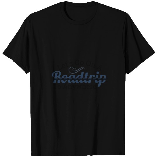 Let's Go On A Road trip To Anywhere T Shirts