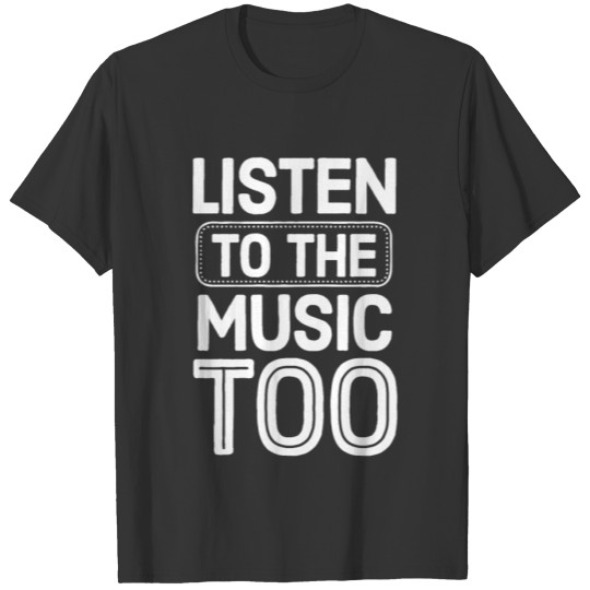 Listen To The Music Too T-shirt