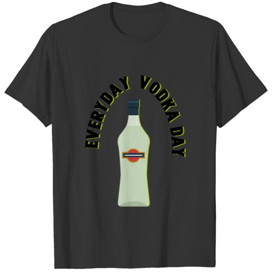 Everyday Vodka Day - National Vodka Day T-shirt
