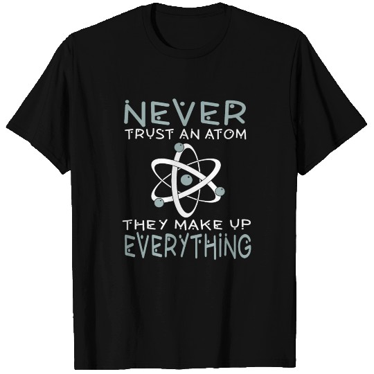 Never Trust An Atom They Make up Everything T Shirts