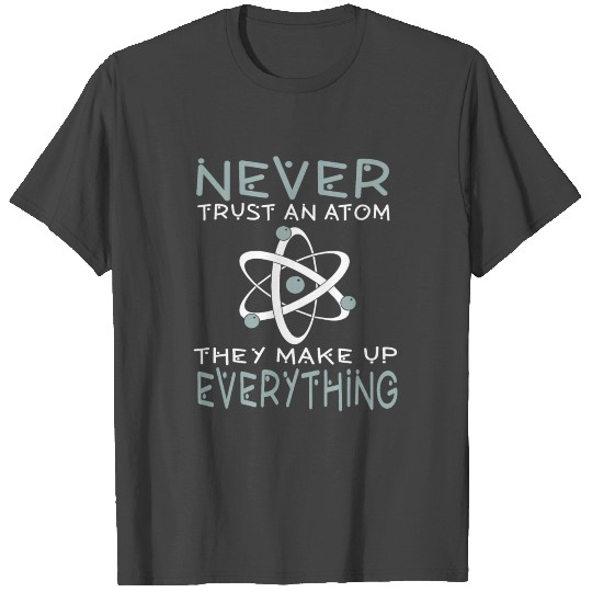 Never Trust An Atom They Make up Everything T Shirts